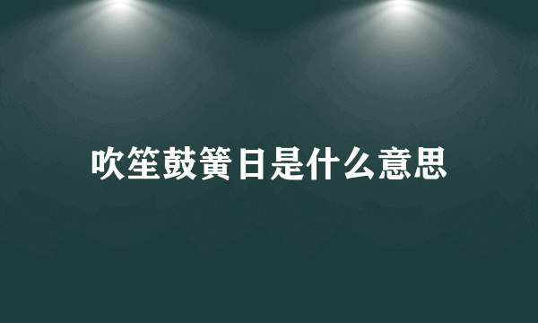 吹笙鼓簧日是什么意思