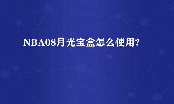 NBA08月光宝盒怎么使用?