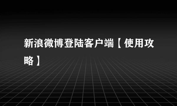 新浪微博登陆客户端【使用攻略】