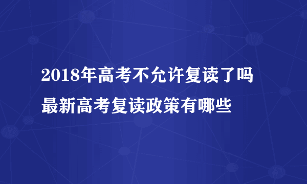 2018年高考不允许复读了吗 最新高考复读政策有哪些