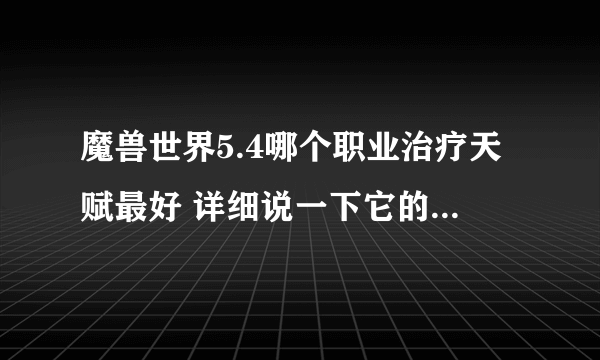 魔兽世界5.4哪个职业治疗天赋最好 详细说一下它的优点和缺点 谢谢