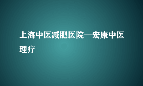 上海中医减肥医院—宏康中医理疗