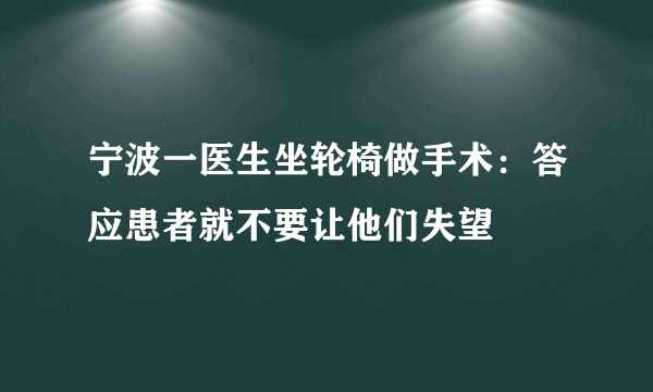 宁波一医生坐轮椅做手术：答应患者就不要让他们失望