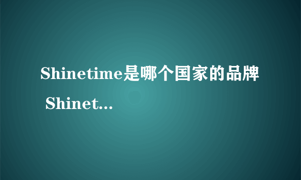 Shinetime是哪个国家的品牌  Shinetime是什么品牌