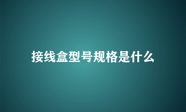 接线盒型号规格是什么