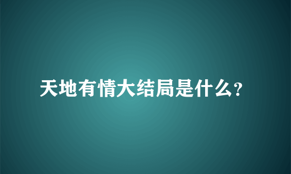 天地有情大结局是什么？