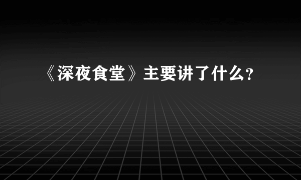 《深夜食堂》主要讲了什么？