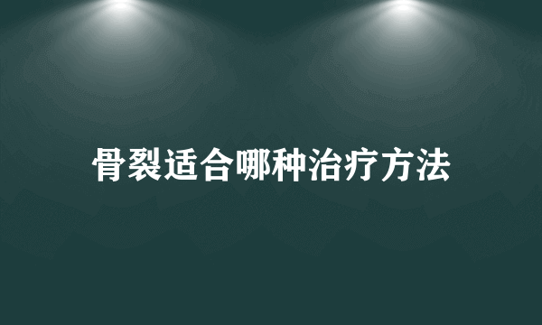 骨裂适合哪种治疗方法