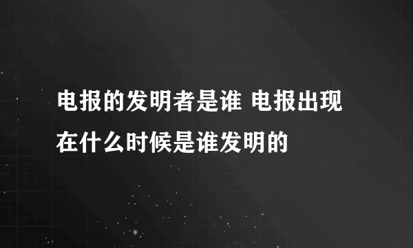 电报的发明者是谁 电报出现在什么时候是谁发明的