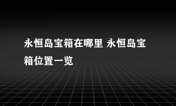 永恒岛宝箱在哪里 永恒岛宝箱位置一览