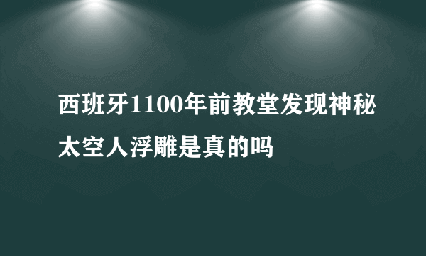 西班牙1100年前教堂发现神秘太空人浮雕是真的吗