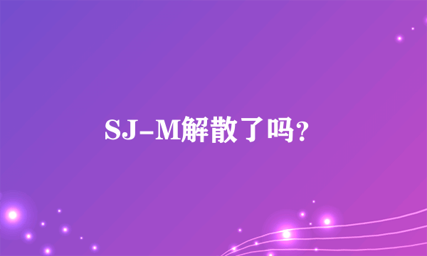 SJ-M解散了吗？