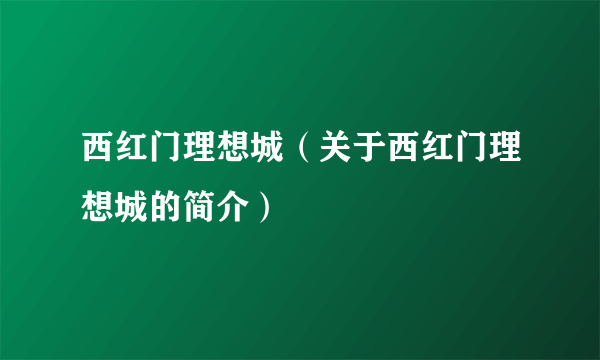 西红门理想城（关于西红门理想城的简介）