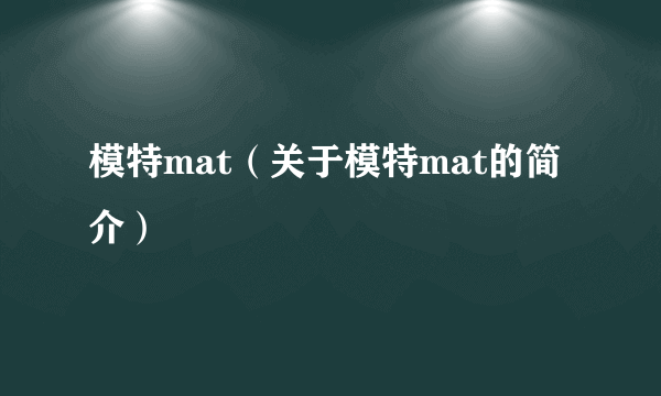 模特mat（关于模特mat的简介）