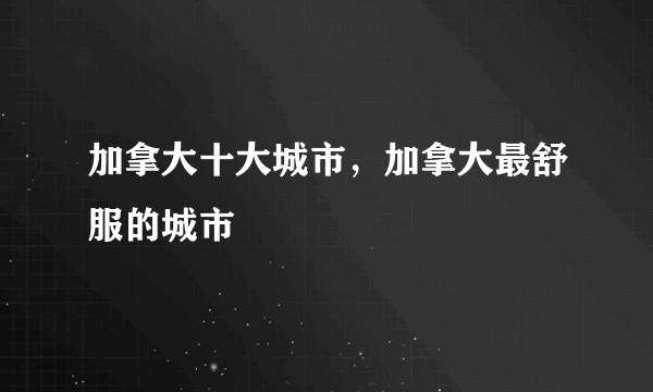 加拿大十大城市，加拿大最舒服的城市