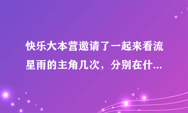 快乐大本营邀请了一起来看流星雨的主角几次，分别在什么日期？