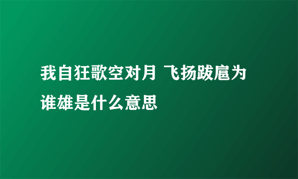 我自狂歌空对月 飞扬跋扈为谁雄是什么意思