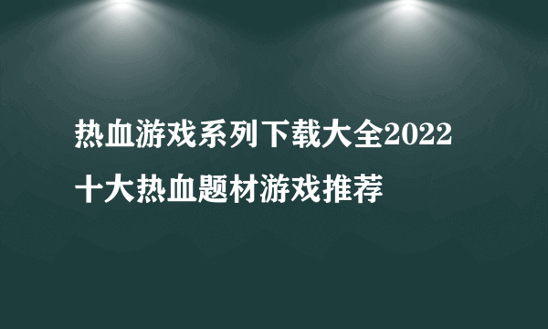 热血游戏系列下载大全2022 十大热血题材游戏推荐