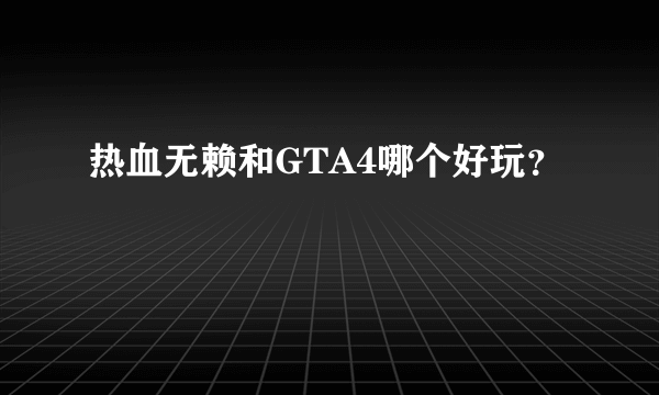 热血无赖和GTA4哪个好玩？