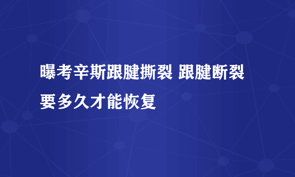 曝考辛斯跟腱撕裂 跟腱断裂要多久才能恢复