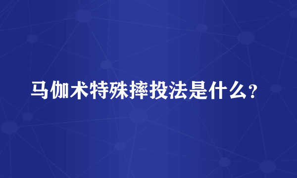 马伽术特殊摔投法是什么？