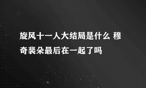 旋风十一人大结局是什么 穆奇裴朵最后在一起了吗