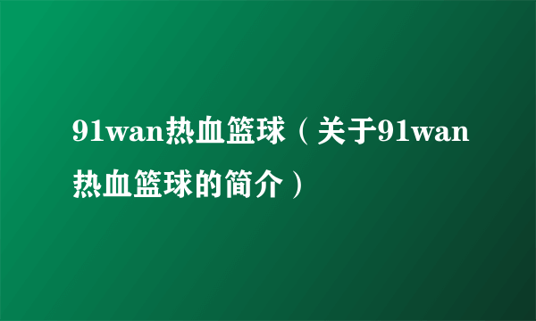 91wan热血篮球（关于91wan热血篮球的简介）