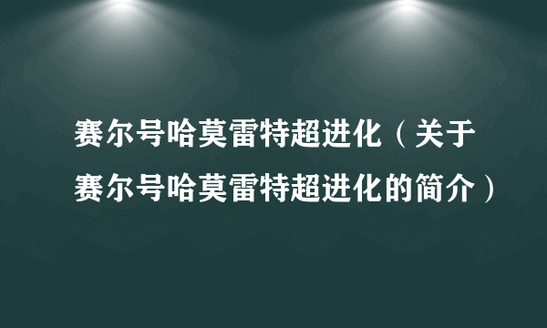 赛尔号哈莫雷特超进化（关于赛尔号哈莫雷特超进化的简介）