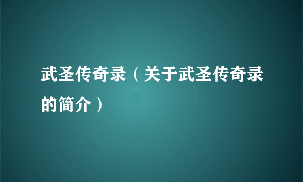 武圣传奇录（关于武圣传奇录的简介）