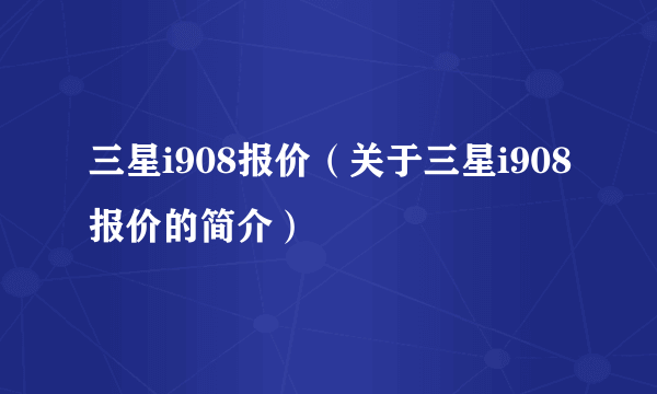 三星i908报价（关于三星i908报价的简介）