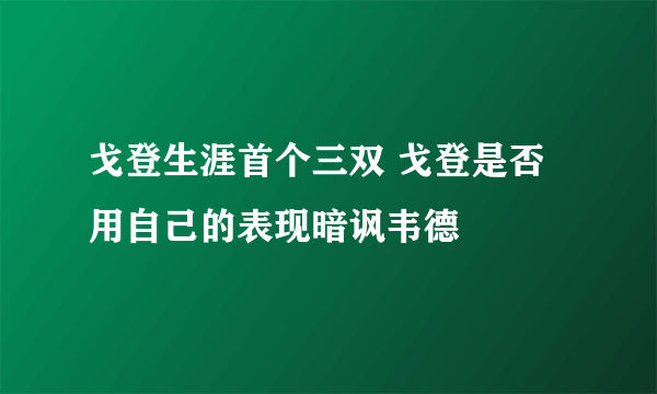 戈登生涯首个三双 戈登是否用自己的表现暗讽韦德