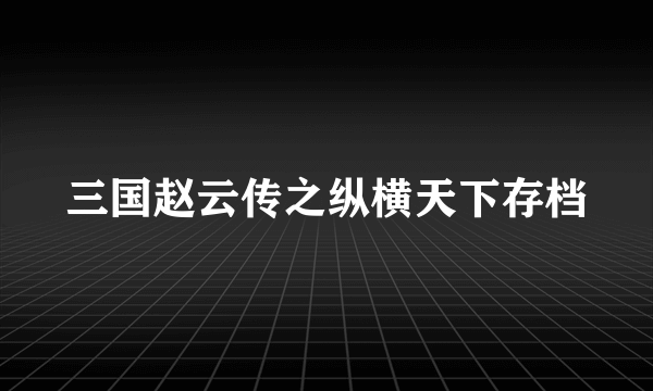 三国赵云传之纵横天下存档