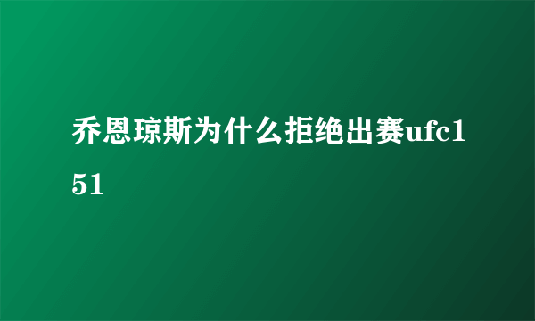 乔恩琼斯为什么拒绝出赛ufc151