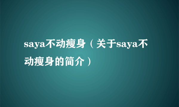 saya不动瘦身（关于saya不动瘦身的简介）