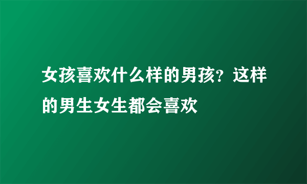 女孩喜欢什么样的男孩？这样的男生女生都会喜欢