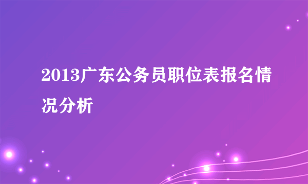 2013广东公务员职位表报名情况分析