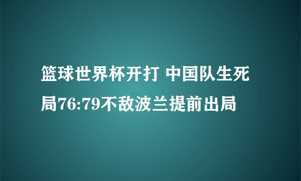 篮球世界杯开打 中国队生死局76:79不敌波兰提前出局