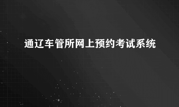 通辽车管所网上预约考试系统