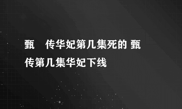 甄嬛传华妃第几集死的 甄嬛传第几集华妃下线