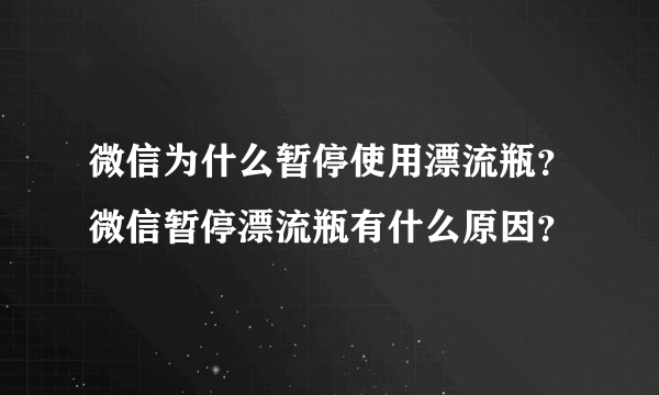 微信为什么暂停使用漂流瓶？微信暂停漂流瓶有什么原因？