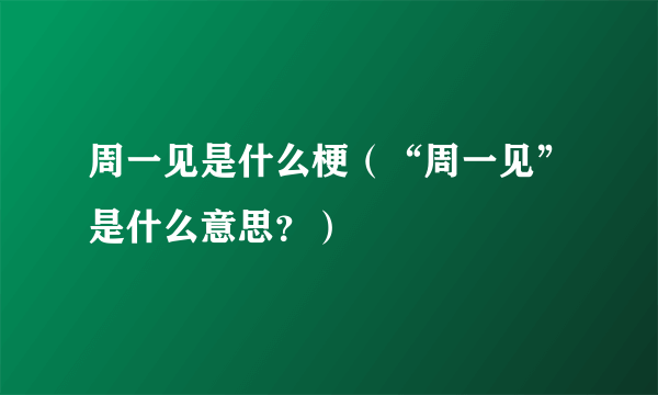 周一见是什么梗（“周一见”是什么意思？）