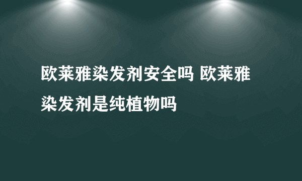 欧莱雅染发剂安全吗 欧莱雅染发剂是纯植物吗