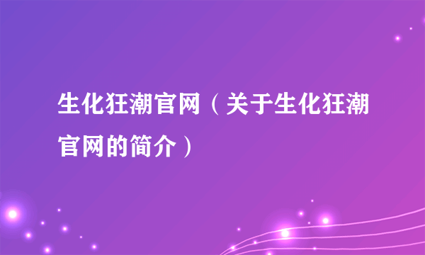 生化狂潮官网（关于生化狂潮官网的简介）