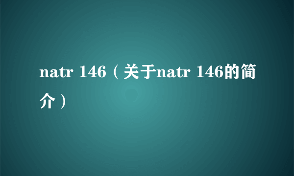 natr 146（关于natr 146的简介）