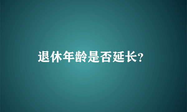 退休年龄是否延长？