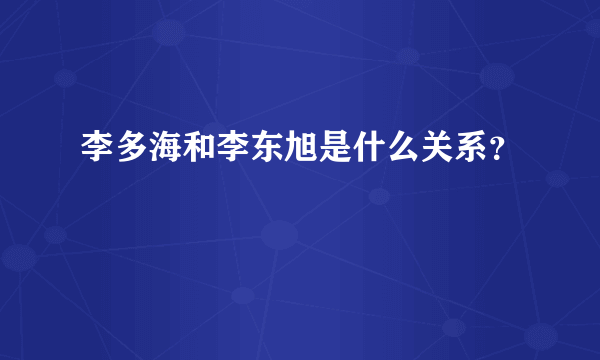 李多海和李东旭是什么关系？