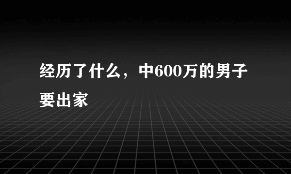 经历了什么，中600万的男子要出家