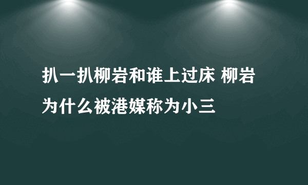 扒一扒柳岩和谁上过床 柳岩为什么被港媒称为小三