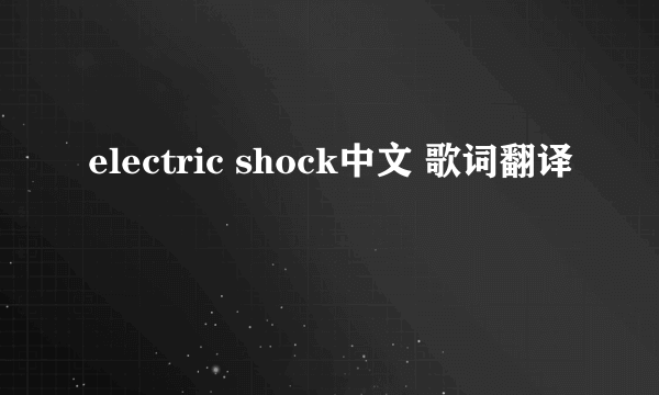 electric shock中文 歌词翻译