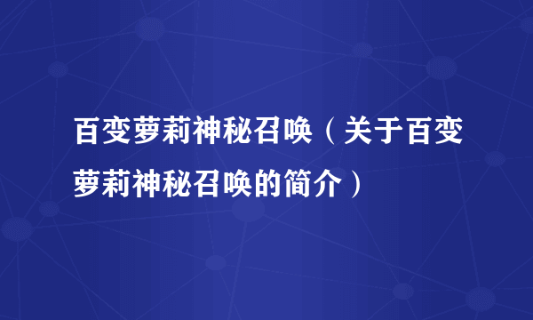 百变萝莉神秘召唤（关于百变萝莉神秘召唤的简介）